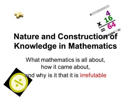 Nature and Construction of Knowledge in Mathematics