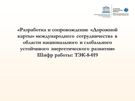 «Разработка и сопровождение «Дорожной карты» международного сотрудничества в области национального и глобального устойчивого энергетического развития»