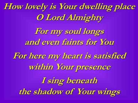 How lovely is Your dwelling place O Lord Almighty For my soul longs