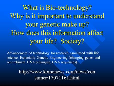 What is Bio-technology? Why is it important to understand your genetic make up? How does this information affect your life? Society?