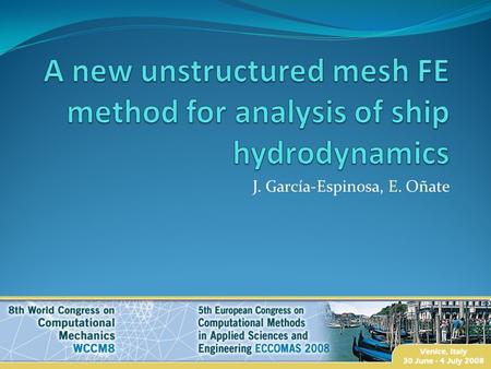 J. García-Espinosa, E. Oñate. Motivation To develop a general environment for analysis of ship aero+hydro-dynamics. Main topics: Two fluids NS solver.