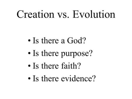 Creation vs. Evolution Is there a God? Is there purpose? Is there faith? Is there evidence?