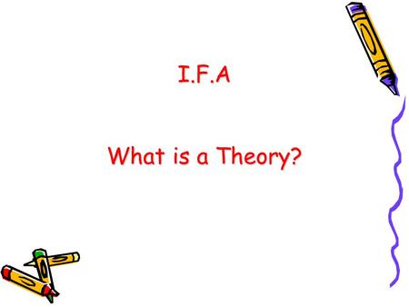 I.F.A What is a Theory?. What is a Theory? An organized set of concepts, explanations, and principles of some aspect of human experience (Littlejohn &