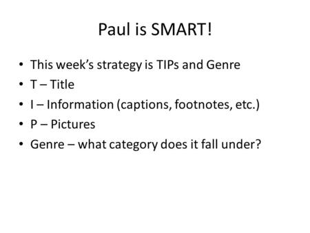 Paul is SMART! This weeks strategy is TIPs and Genre T – Title I – Information (captions, footnotes, etc.) P – Pictures Genre – what category does it fall.