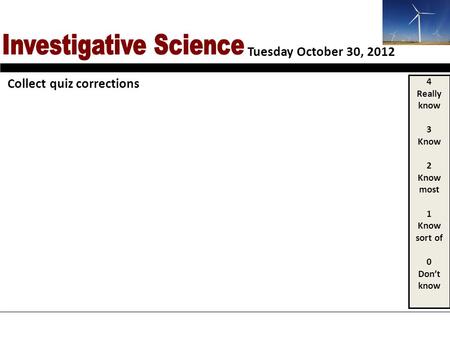 Tuesday October 30, 2012 4 Really know 3 Know 2 Know most 1 Know sort of 0 Dont know Collect quiz corrections.