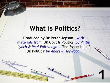 What is Politics? Produced by Dr Peter Jepson - with materials from ‘UK Govt & Politics’ by Philip Lynch & Paul Fairclough + ‘The Essentials of UK Politics’