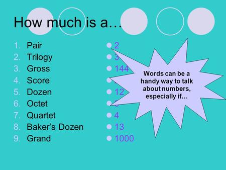 How much is a… 1.Pair 2.Trilogy 3.Gross 4.Score 5.Dozen 6.Octet 7.Quartet 8.Bakers Dozen 9.Grand 2 3 144 20 12 8 4 13 1000 Words can be a handy way to.