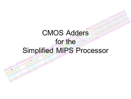 CMOS Adders for the Simplified MIPS Processor. Specifications Needs to be fast: well under 1ns Needs to fit width of bitslice: 80λ Needs to be a reasonable.