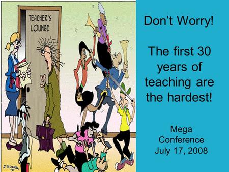 Dont Worry! The first 30 years of teaching are the hardest! Mega Conference July 17, 2008.