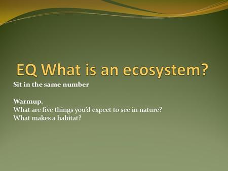 EQ What is an ecosystem? Sit in the same number Warmup.