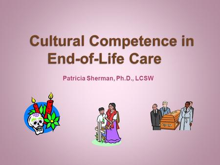 Patricia Sherman, Ph.D., LCSW. People must learn their own history and culture in order to understand the importance of history and culture to others.