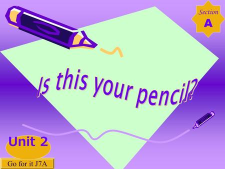 Section A Go for it J7A Unit 2. a pencil sharpener a pen an eraser a ruler a pencil a pencil case a backpack a dictionary.