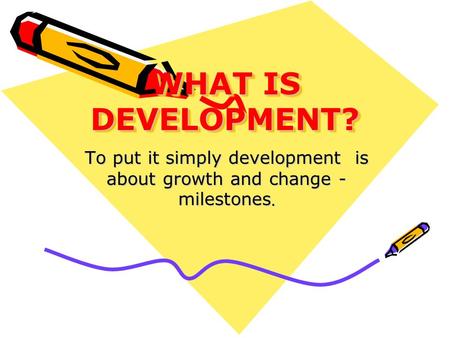 To put it simply development is about growth and change - milestones.