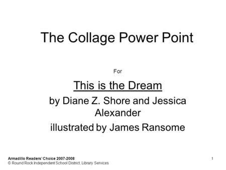 The Collage Power Point For This is the Dream by Diane Z. Shore and Jessica Alexander illustrated by James Ransome Armadillo Readers Choice 2007-20081.