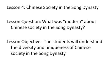 Lesson 4: Chinese Society in the Song Dynasty Lesson Question: What was modern about Chinese society in the Song Dynasty? Lesson Objective: The students.