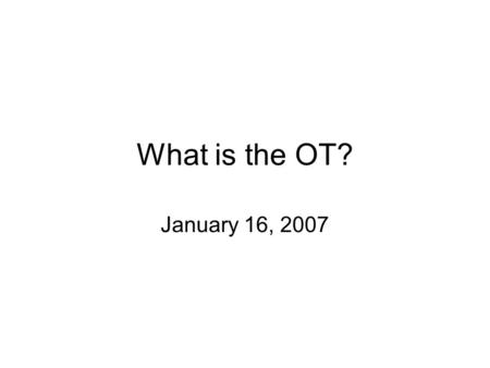 What is the OT? January 16, 2007. The Old Testament: What Is It? –Hebrew Bible –TANAK –39 books –Produced 1200-200BCE –Bible of Jesus, Apostles and early.