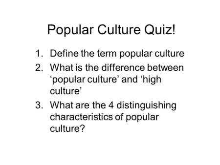 Popular Culture Quiz! Define the term popular culture