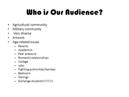 Who is Our Audience? Agricultural community Military community Very diverse Artwork Age-related issues – Parents – Academics – Peer pressure – Romantic.