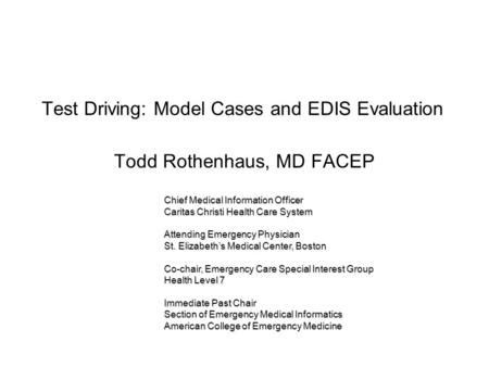 Test Driving: Model Cases and EDIS Evaluation Todd Rothenhaus, MD FACEP Chief Medical Information Officer Caritas Christi Health Care System Attending.