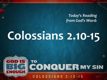 Colossians 2.10-15 Todays Reading from Gods Word:.