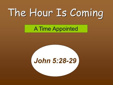 The Hour Is Coming John 5:28-29 A Time Appointed 8/8/2010 pm