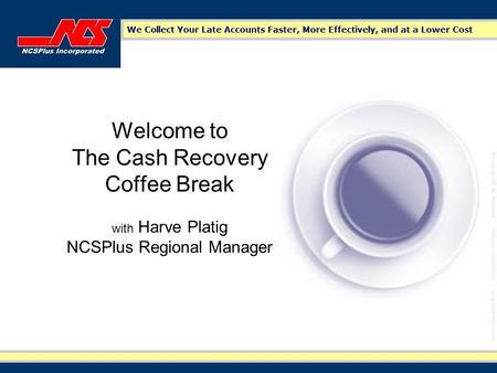 Welcome to The Cash Recovery Coffee Break with Harve Platig NCSPlus Regional Manager.