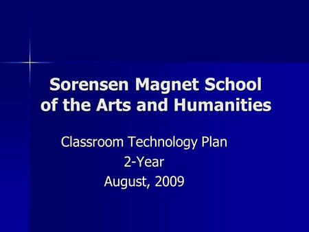 Sorensen Magnet School of the Arts and Humanities Classroom Technology Plan 2-Year August, 2009.