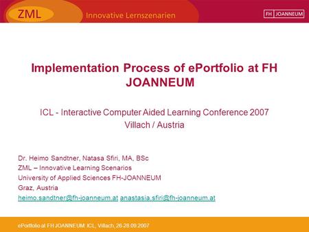 EPortfolio at FH JOANNEUM: ICL, Villach, 26-28.09.2007 Implementation Process of ePortfolio at FH JOANNEUM ICL - Interactive Computer Aided Learning Conference.