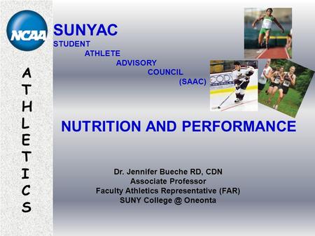 ATHLETICSATHLETICS Dr. Jennifer Bueche RD, CDN Associate Professor Faculty Athletics Representative (FAR) SUNY Oneonta NUTRITION AND PERFORMANCE.