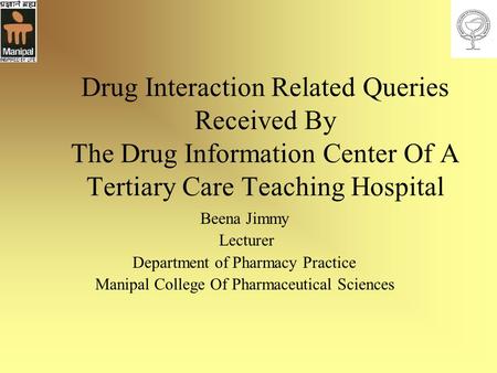 Drug Interaction Related Queries Received By The Drug Information Center Of A Tertiary Care Teaching Hospital Beena Jimmy Lecturer Department of Pharmacy.