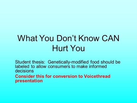 What You Dont Know CAN Hurt You Student thesis: Genetically-modified food should be labeled to allow consumers to make informed decisions Consider this.