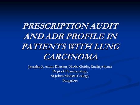 PRESCRIPTION AUDIT AND ADR PROFILE IN PATIENTS WITH LUNG CARCINOMA Jitendra S, Aruna Bhaskar, Shoba Guido, Radheyshyam Dept.of Pharmacology, St.Johns Medical.