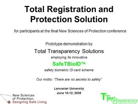 T otal T ransparency S olutions Total Registration and Protection Solution for participants at the final New Sciences of Protection conference Prototype.