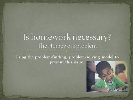 Using the problem-finding, problem-solving model to present this issue.