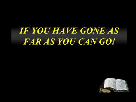 IF YOU HAVE GONE AS FAR AS YOU CAN GO!. MARK 6 And He called the twelve to Himself, and began to send them out two by two, and gave them power over unclean.