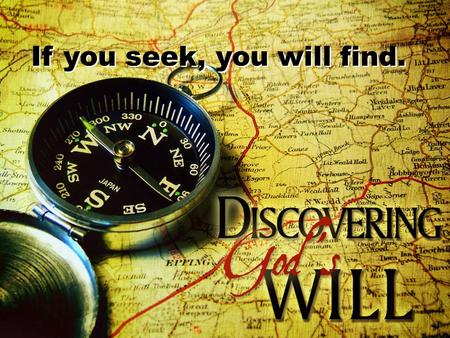 If you seek, you will find.. For I know the plans I have for you, declares the LORD, plans to prosper you and not to harm you, plans to give you hope.