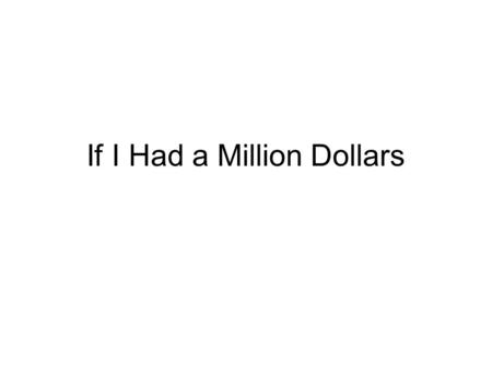 If I Had a Million Dollars. I wish I had _________.