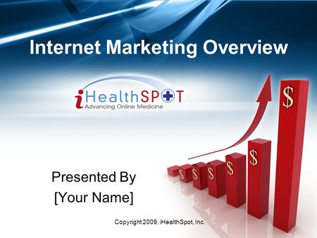 Copyright 2009, iHealthSpot, Inc. Internet Marketing Overview Presented By [Your Name]