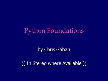 Python Foundations by Chris Gahan (( In Stereo where Available ))