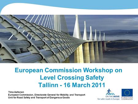 1http://ec.europa.eu/roadsafety European Commission Workshop on Level Crossing Safety Tallinn - 16 March 2011 Timo Aaltonen European Commission, Directorate.