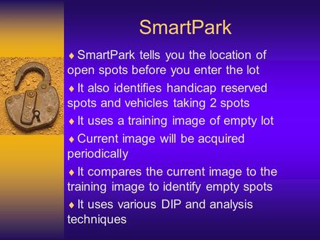 SmartPark SmartPark tells you the location of open spots before you enter the lot It also identifies handicap reserved spots and vehicles taking 2 spots.