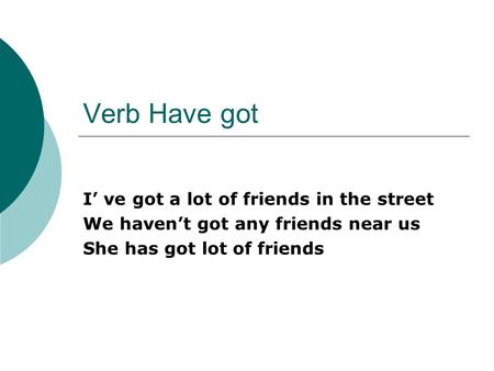 Verb Have got I ve got a lot of friends in the street We havent got any friends near us She has got lot of friends.