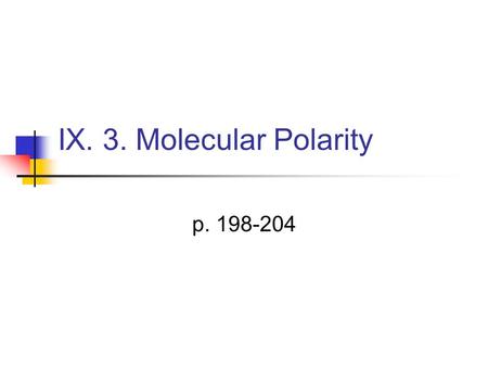 IX. 3. Molecular Polarity p. 198-204. Polar Molecules The bond between atoms with different electronegativities gives rise to a dipole Dipole-dipole.