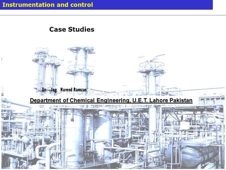 Case Studies Instrumentation and control Dr. –Ing. Naveed Ramzan