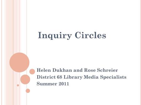 Inquiry Circles Helen Dukhan and Rose Schreier District 68 Library Media Specialists Summer 2011.