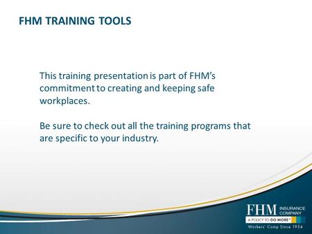 FHM TRAINING TOOLS This training presentation is part of FHMs commitment to creating and keeping safe workplaces. Be sure to check out all the training.