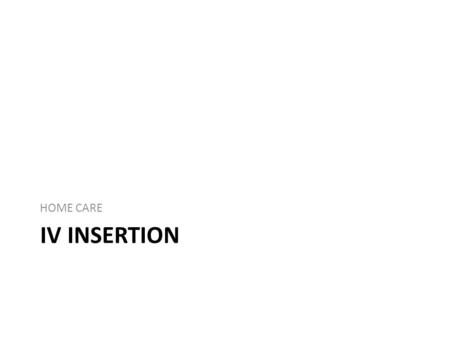 IV INSERTION HOME CARE. Intravenous (IV) Medications enter the patients bloodstream directly by way of a vein Appropriate when: – rapid effect is required.