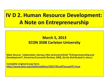 IV D 2. Human Resource Development: A Note on Entrepreneurship March 5, 2013 ECON 3508 Carleton University Main Source: Liebenstein, Harvey, (the seminal.