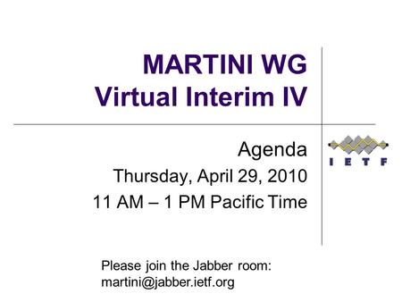 MARTINI WG Virtual Interim IV Agenda Thursday, April 29, 2010 11 AM – 1 PM Pacific Time Please join the Jabber room: