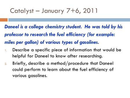 Catalyst – January 7+6, 2011 Daneel is a college chemistry student. He was told by his professor to research the fuel efficiency (for example: miles per.